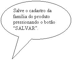Texto explicativo em elipse: Salve o cadastro da família do produto pressionando o botão “SALVAR”.